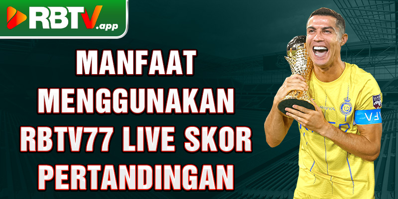 Manfaat menggunakan Rbtv77 live skor pertandingan